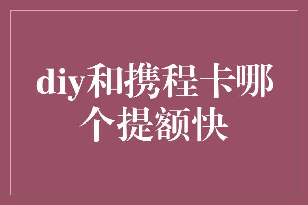 diy和携程卡哪个提额快