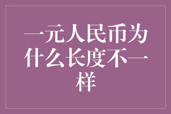 一元人民币为什么长度不一样