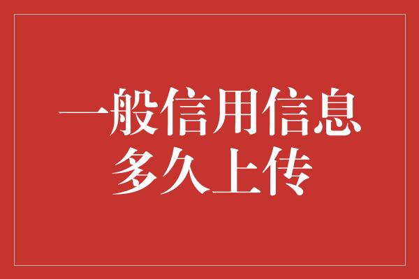 一般信用信息多久上传