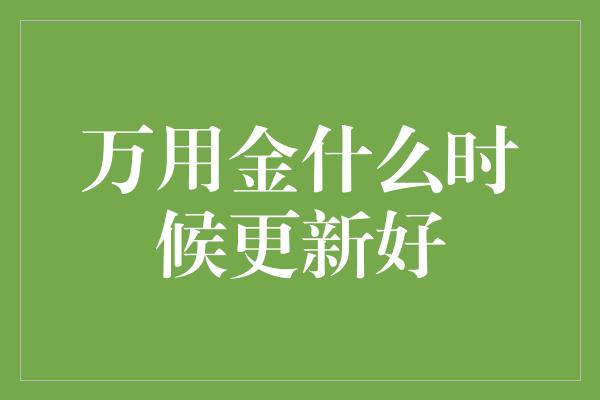 万用金什么时候更新好