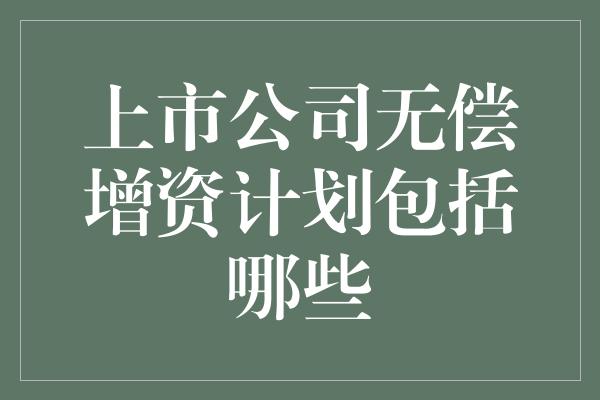 上市公司无偿增资计划包括哪些