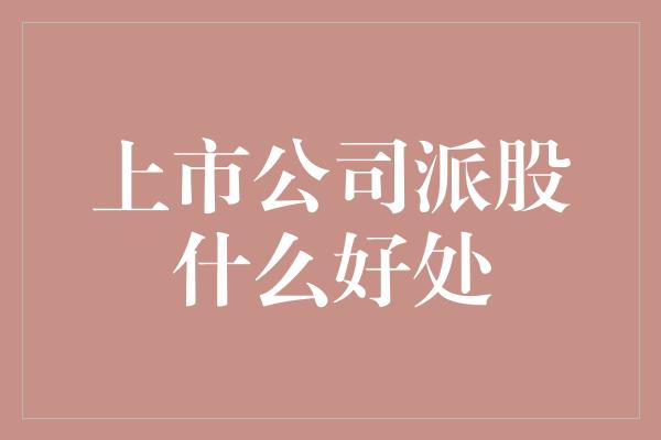 上市公司派股什么好处