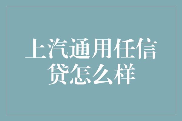 上汽通用任信贷怎么样