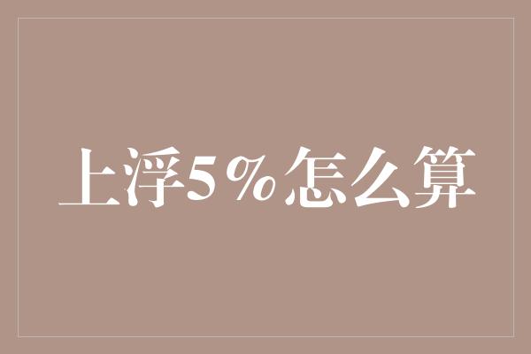 上浮5%怎么算