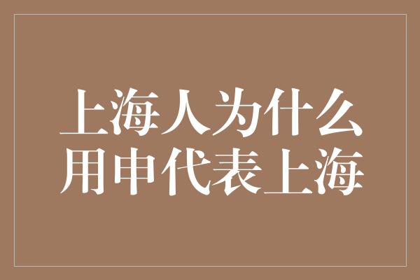 上海人为什么用申代表上海