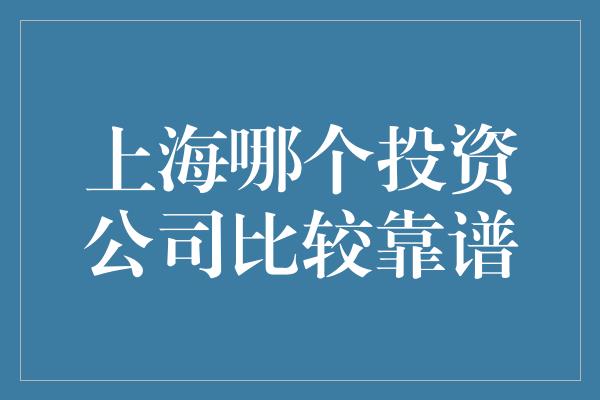 上海哪个投资公司比较靠谱