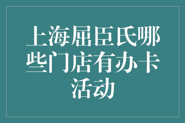 上海屈臣氏哪些门店有办卡活动