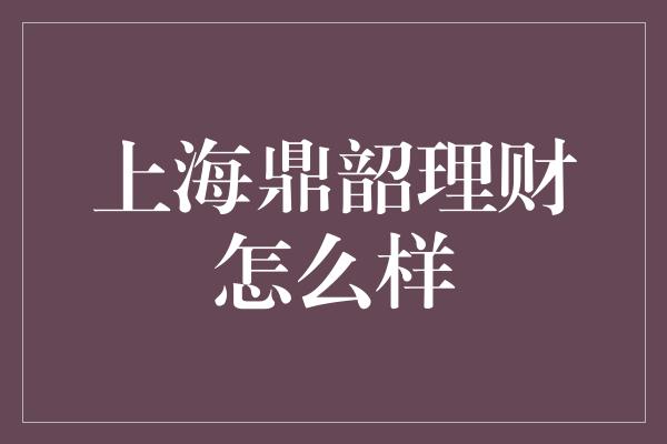 上海鼎韶理财怎么样