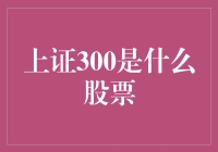 啥是上证300？股市里的神秘代码大揭秘！