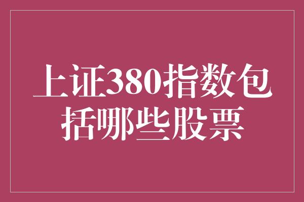 上证380指数包括哪些股票