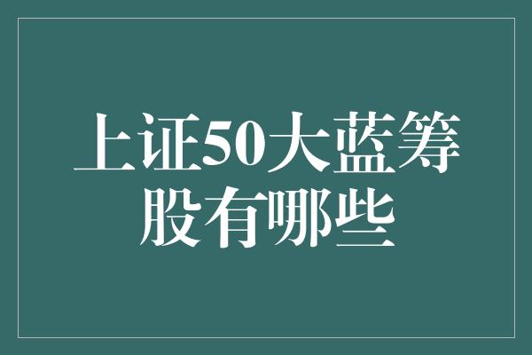 上证50大蓝筹股有哪些