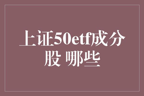 上证50etf成分股 哪些