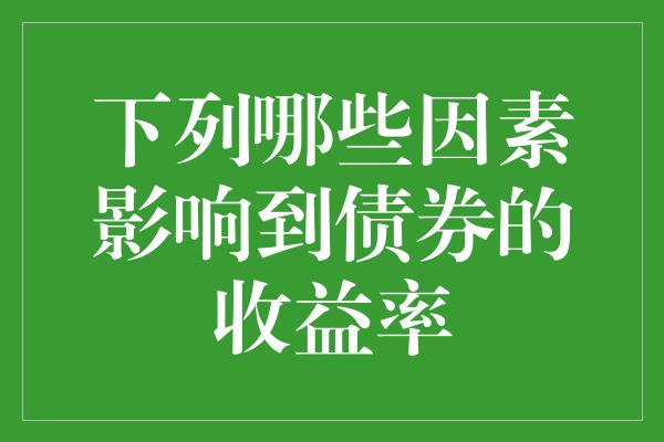 下列哪些因素影响到债券的收益率