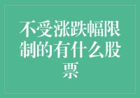 专题探讨：不受涨跌幅限制的股票有哪些