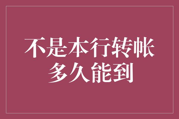 不是本行转帐多久能到