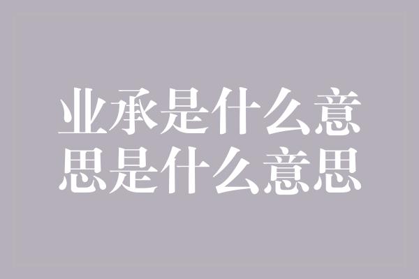 业承是什么意思是什么意思