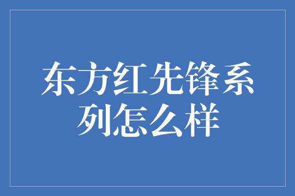 东方红先锋系列怎么样