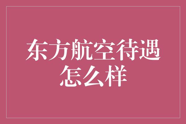 东方航空待遇怎么样