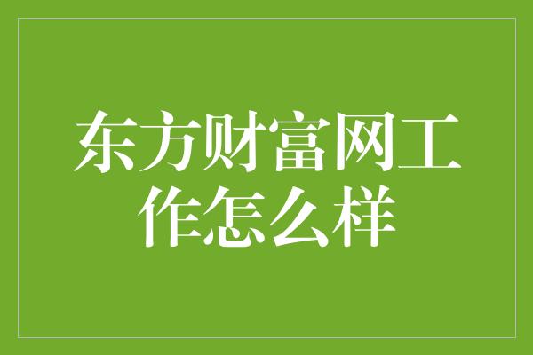 东方财富网工作怎么样