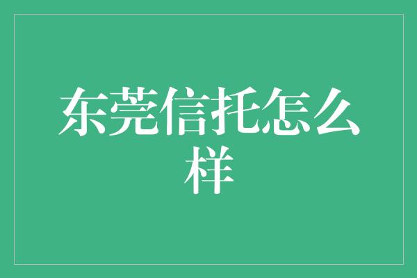 东莞信托怎么样