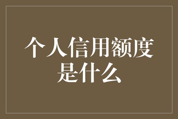 个人信用额度是什么