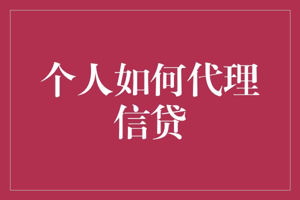 个人如何代理信贷