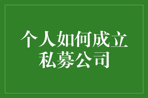 个人如何成立私募公司