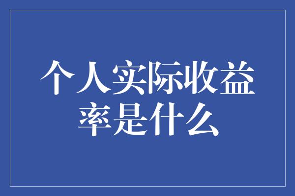 个人实际收益率是什么