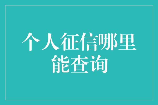 个人征信哪里能查询