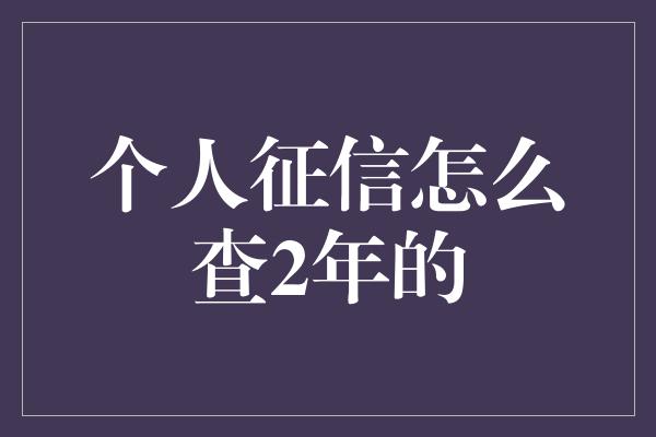 个人征信怎么查2年的