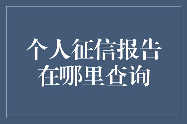 个人征信报告在哪里查询