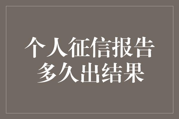 个人征信报告多久出结果