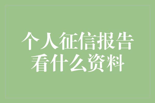 个人征信报告看什么资料