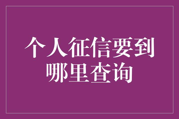 个人征信要到哪里查询