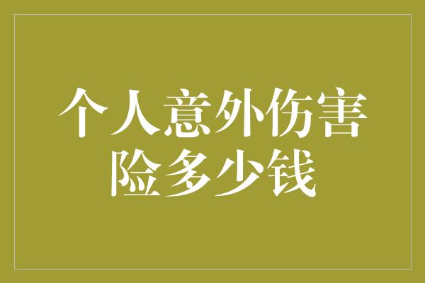 个人意外伤害险多少钱