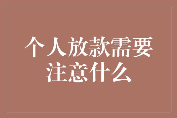 个人放款需要注意什么