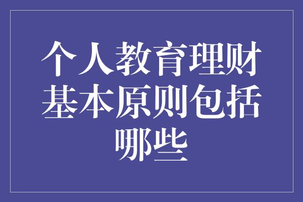 个人教育理财基本原则包括哪些