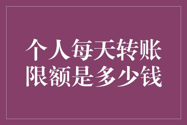 个人每天转账限额是多少钱