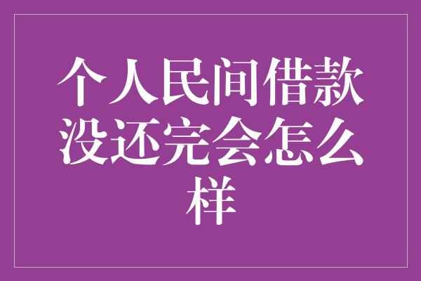 个人民间借款没还完会怎么样