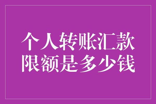 个人转账汇款限额是多少钱