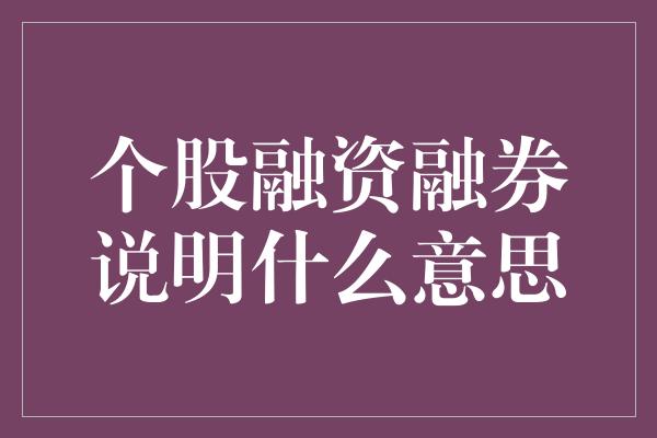 个股融资融券说明什么意思