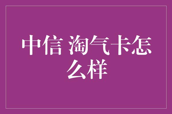 中信 淘气卡怎么样