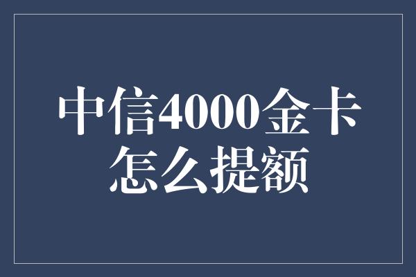 中信4000金卡怎么提额