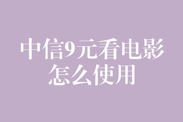 中信9元看电影怎么使用