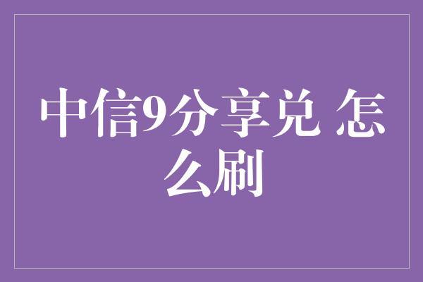 中信9分享兑 怎么刷