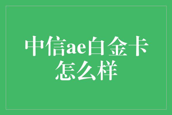 中信ae白金卡怎么样