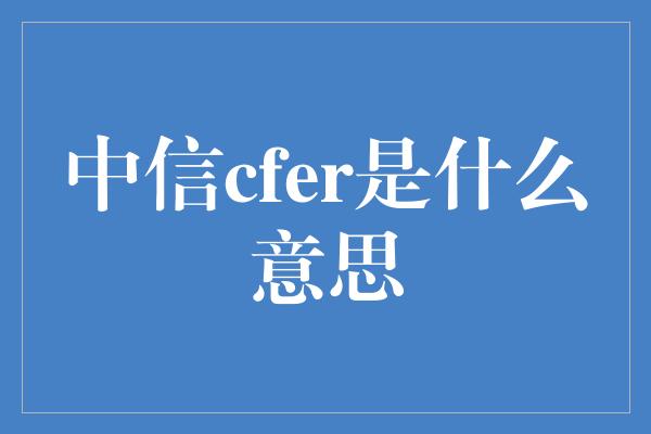 中信cfer是什么意思