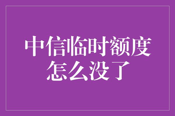 中信临时额度怎么没了