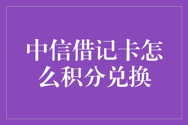 中信借记卡怎么积分兑换