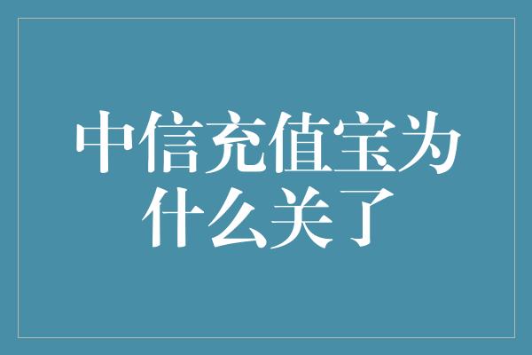 中信充值宝为什么关了